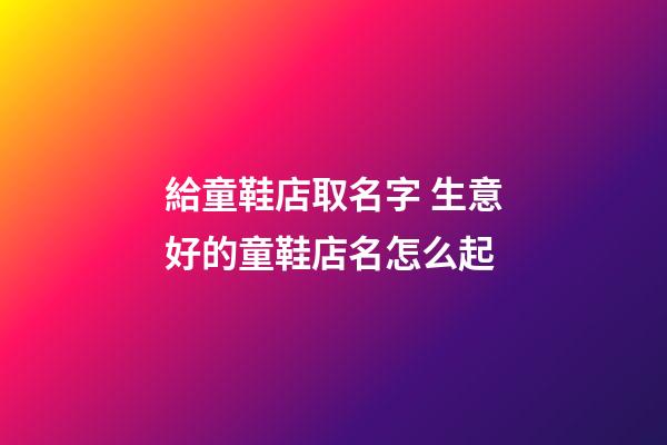 給童鞋店取名字 生意好的童鞋店名怎么起-第1張-店鋪起名-玄機派